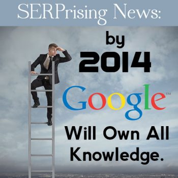 SERPrising News: By 2014, Google Will Own All Knowledge